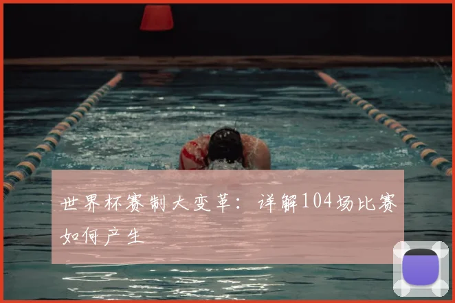 世界杯赛制大变革：详解104场比赛如何产生