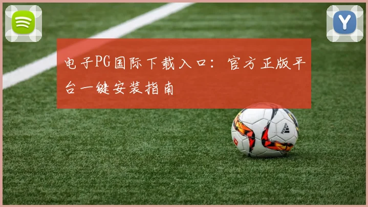 电子PG国际下载入口：官方正版平台一键安装指南