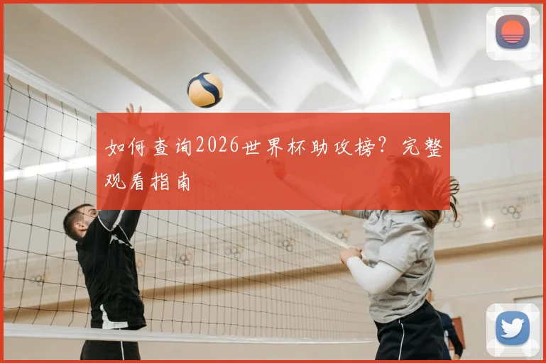 如何查询2026世界杯助攻榜？完整观看指南