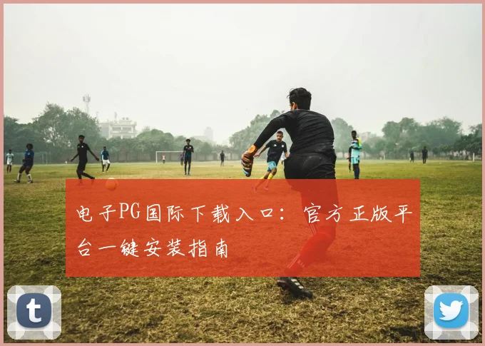 电子PG国际下载入口：官方正版平台一键安装指南