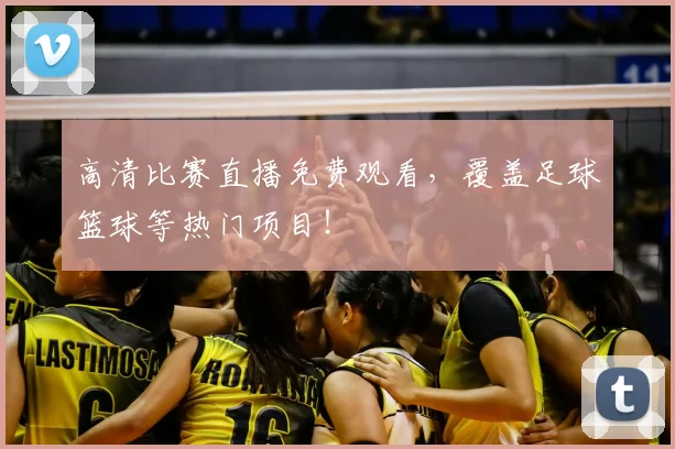 高清比赛直播免费观看，覆盖足球篮球等热门项目！