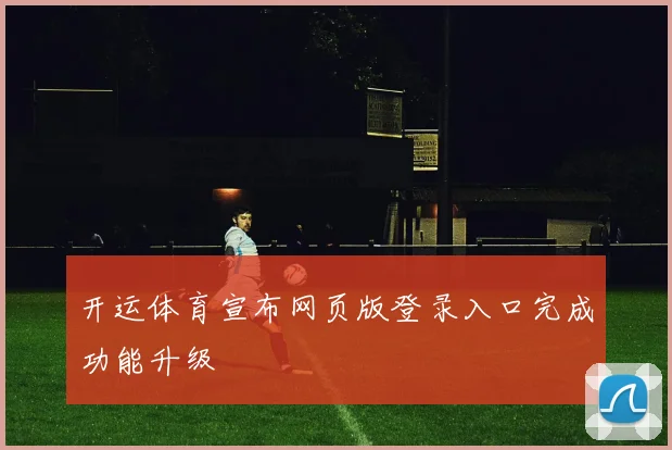 开运体育宣布网页版登录入口完成功能升级
