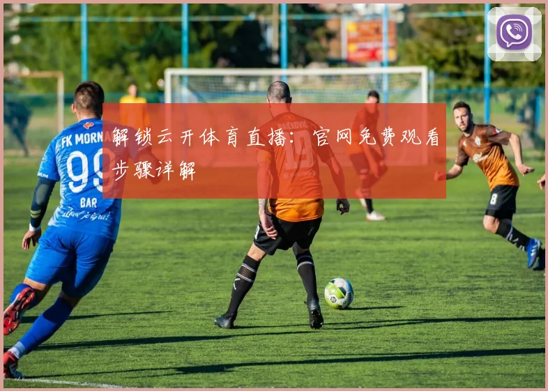 解锁云开体育直播：官网免费观看步骤详解