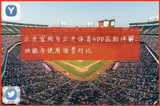 云开官网与云开体育app区别详解：功能与使用场景对比