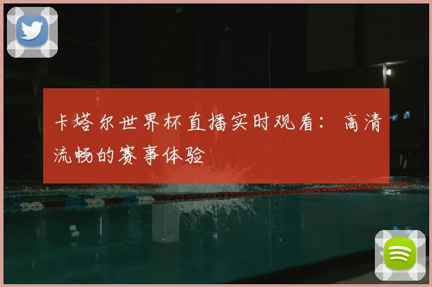卡塔尔世界杯直播实时观看：高清流畅的赛事体验