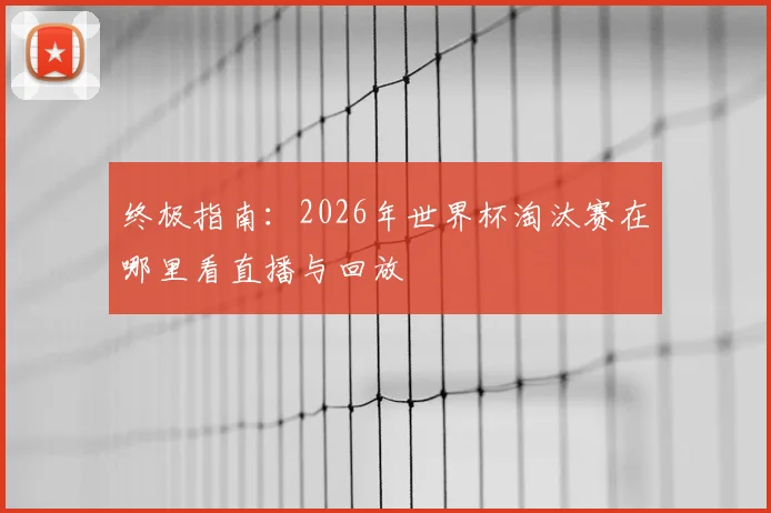 终极指南：2026年世界杯淘汰赛在哪里看直播与回放
