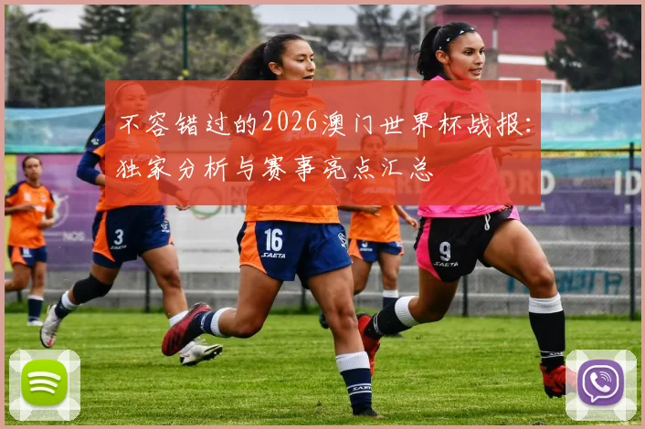 不容错过的2026澳门世界杯战报：独家分析与赛事亮点汇总