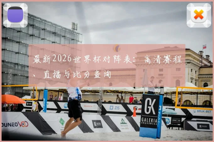 最新2026世界杯对阵表：高清赛程、直播与比分查询