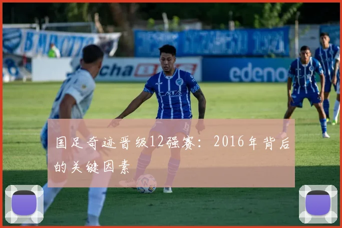 国足奇迹晋级12强赛：2016年背后的关键因素