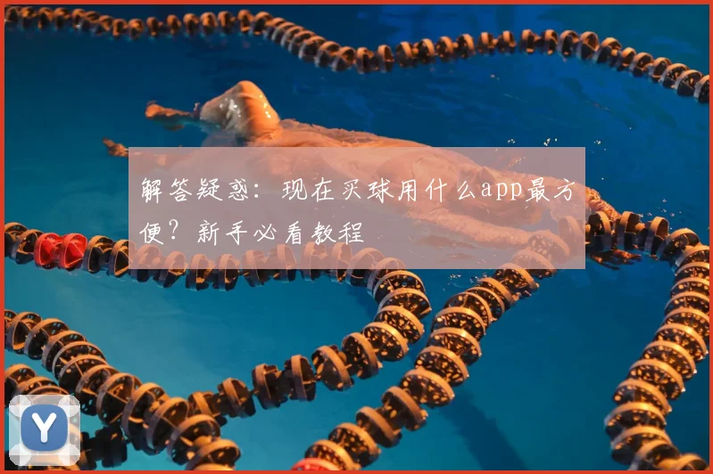 解答疑惑：现在买球用什么app最方便？新手必看教程