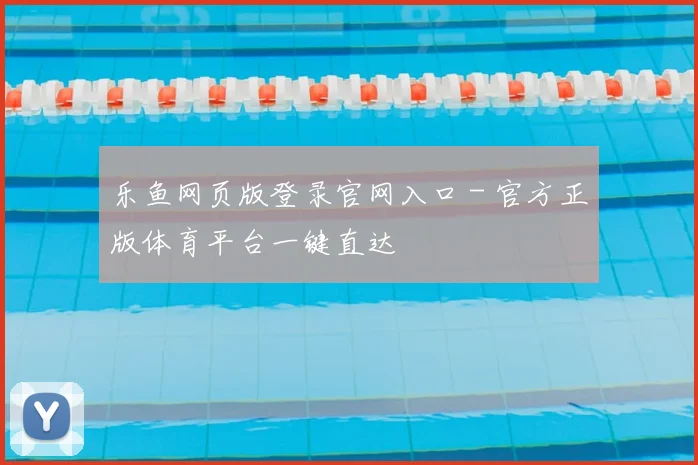 乐鱼网页版登录官网入口 - 官方正版体育平台一键直达