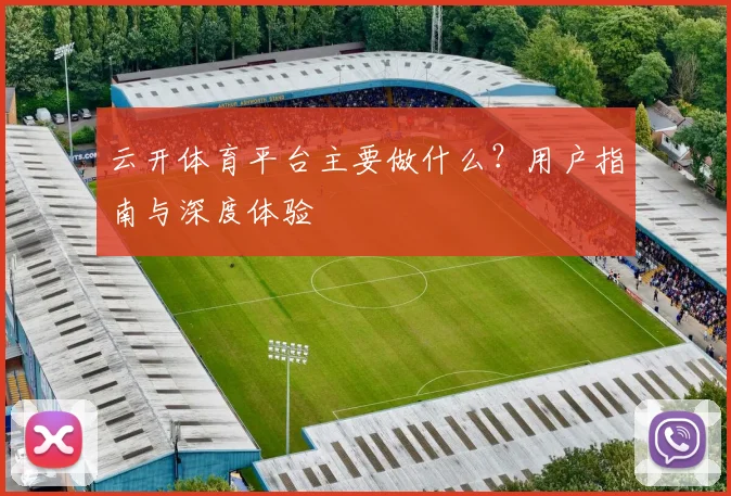 云开体育平台主要做什么？用户指南与深度体验