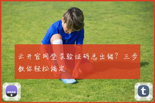云开官网登录验证码总出错？三步教你轻松搞定