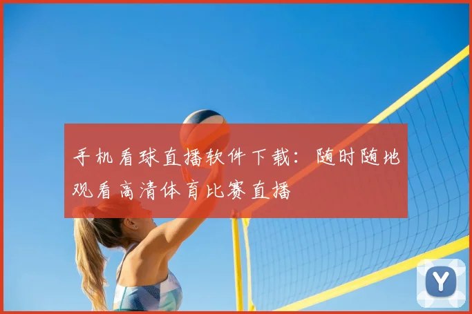 手机看球直播软件下载：随时随地观看高清体育比赛直播