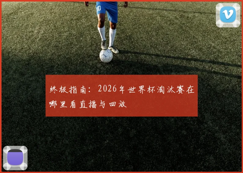 终极指南：2026年世界杯淘汰赛在哪里看直播与回放