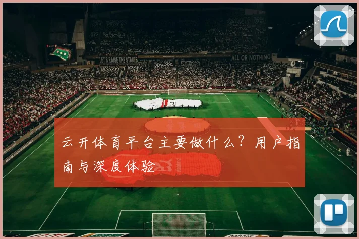 云开体育平台主要做什么？用户指南与深度体验