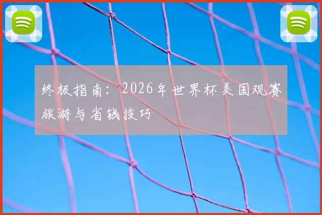 终极指南：2026年世界杯美国观赛旅游与省钱技巧