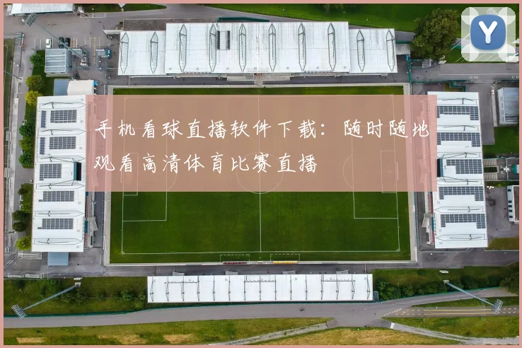 手机看球直播软件下载：随时随地观看高清体育比赛直播