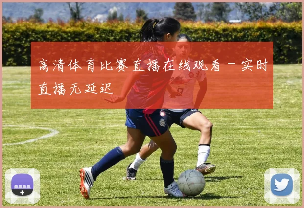 高清体育比赛直播在线观看 - 实时直播无延迟